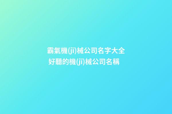 霸氣機(jī)械公司名字大全 好聽的機(jī)械公司名稱